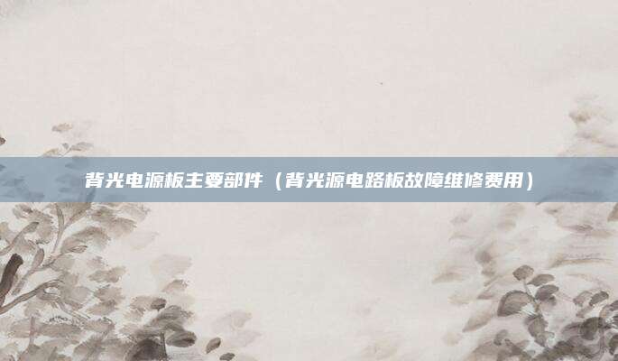 背光电源板主要部件（背光源电路板故障维修费用）