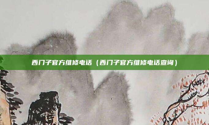 西门子官方维修电话（西门子官方维修电话查询）