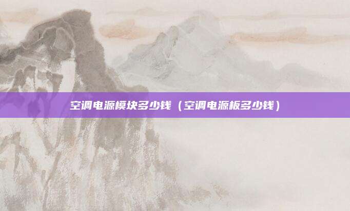 空调电源模块多少钱(空调电源板多少钱)