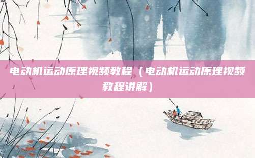 电动机运动原理视频教程(电动机运动原理视频教程讲解)