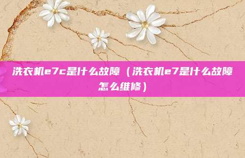 洗衣机e7c是什么故障（洗衣机e7是什么故障怎么维修）