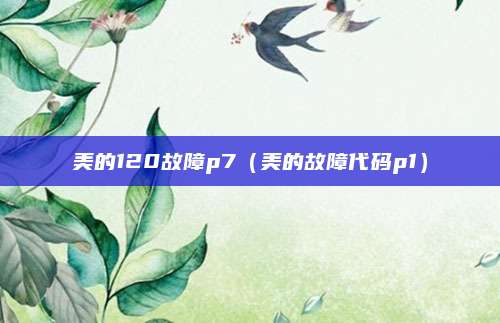 美的120故障p7(美的故障代码p1)