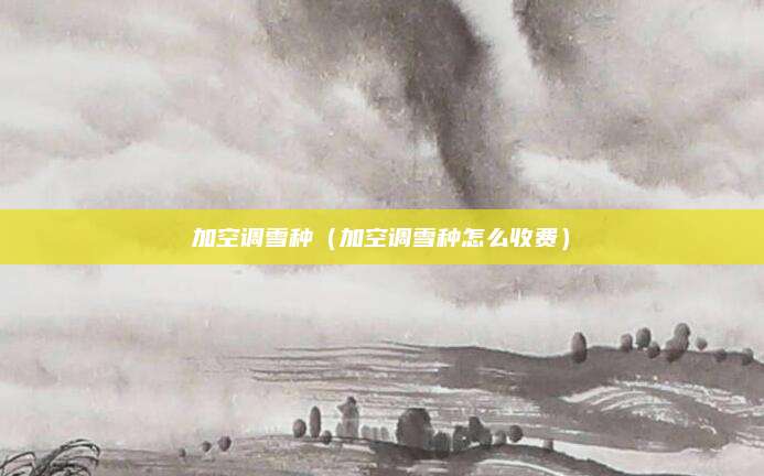 加空调雪种(加空调雪种怎么收费)