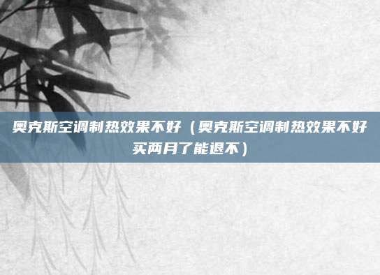 奥克斯空调制热效果不好（奥克斯空调制热效果不好买两月了能退不）