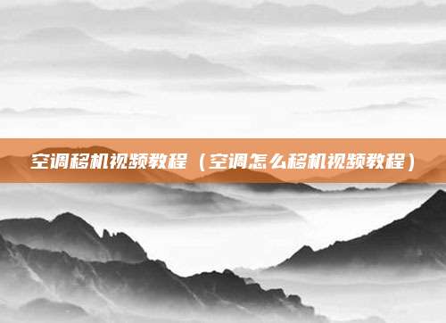空调移机视频教程（空调怎么移机视频教程）