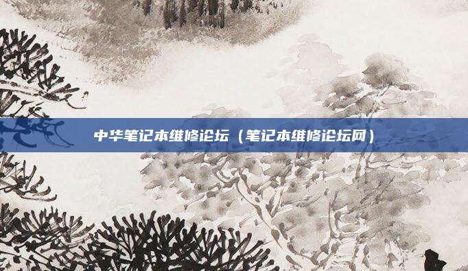中华笔记本维修论坛(笔记本维修论坛网)