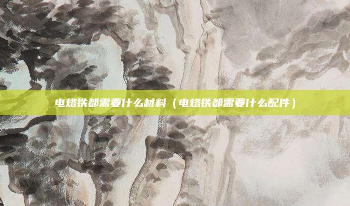 电烙铁都需要什么材料（电烙铁都需要什么配件）