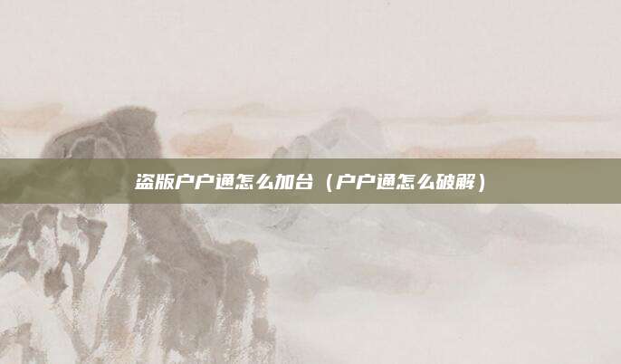 盗版户户通怎么加台（户户通怎么破解）