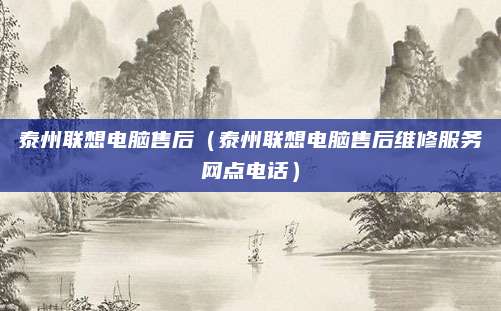 泰州联想电脑售后（泰州联想电脑售后维修服务网点电话）