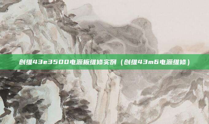 创维43e3500电源板维修实例（创维43m6电源维修）