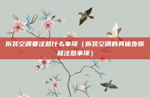 拆装空调要注意什么事项（拆装空调的具体步骤和注意事项）