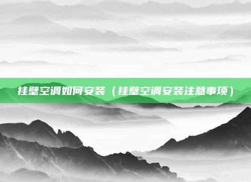 挂壁空调如何安装（挂壁空调安装注意事项）