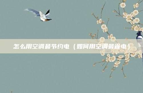 怎么用空调最节约电（如何用空调最省电）