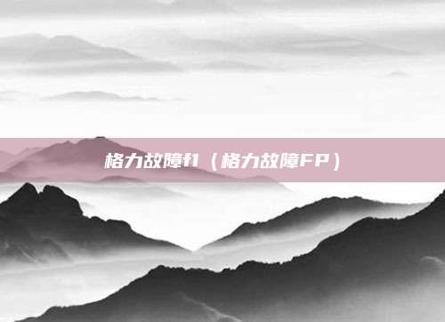 格力故障f1（格力故障FP）