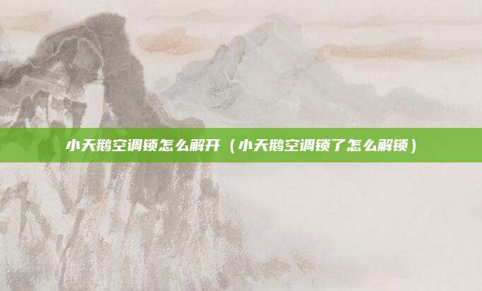 小天鹅空调锁怎么解开（小天鹅空调锁了怎么解锁）