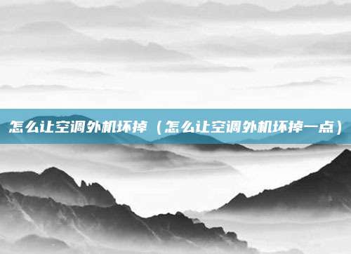怎么让空调外机坏掉（怎么让空调外机坏掉一点）
