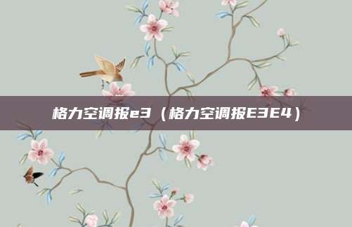 格力空调报e3（格力空调报E3E4）
