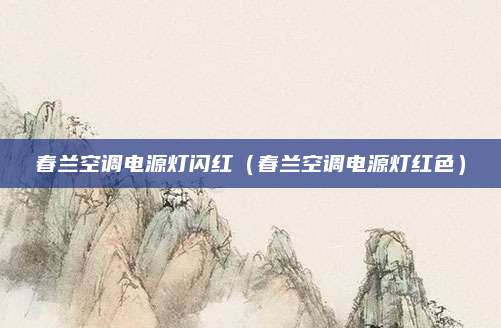 春兰空调电源灯闪红（春兰空调电源灯红色）