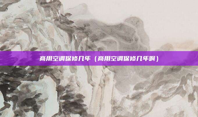 商用空调保修几年（商用空调保修几年啊）