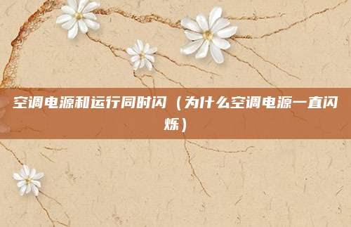 空调电源和运行同时闪（为什么空调电源一直闪烁）