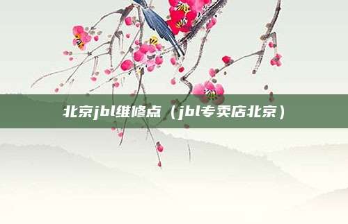 北京jbl维修点（jbl专卖店北京）