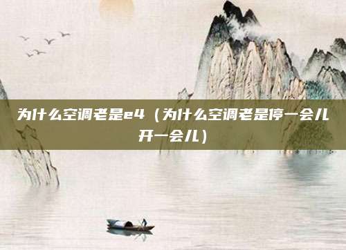 为什么空调老是e4（为什么空调老是停一会儿开一会儿）