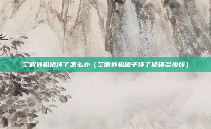 空调外机板坏了怎么办（空调外机板子坏了修理多少钱）