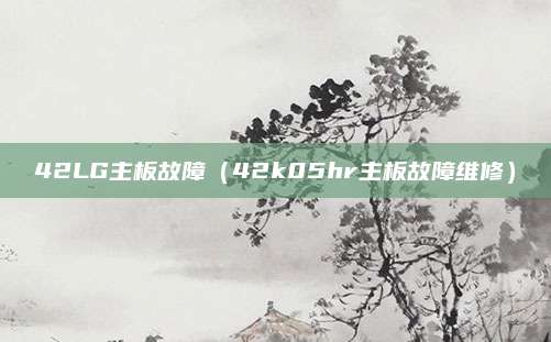 42LG主板故障（42k05hr主板故障维修）