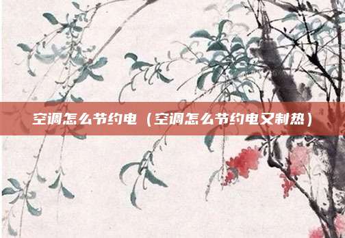 空调怎么节约电（空调怎么节约电又制热）