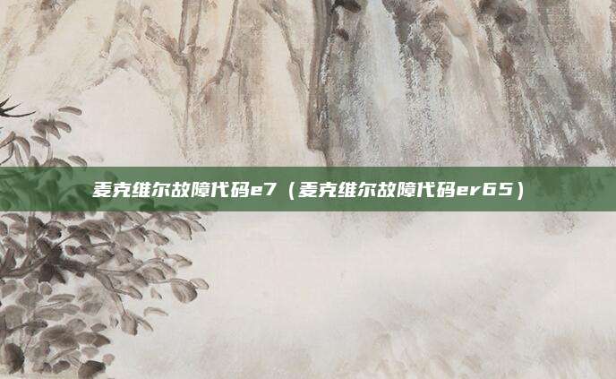 麦克维尔故障代码e7（麦克维尔故障代码er65）