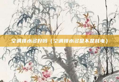 空调排水多好吗（空调排水多是不是耗电）