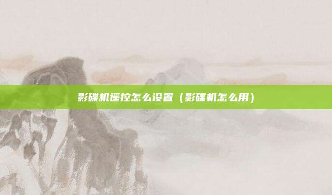 影碟机遥控怎么设置（影碟机怎么用）