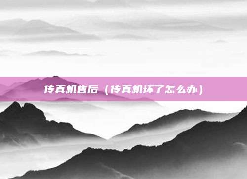 传真机售后（传真机坏了怎么办）