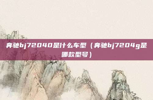 奔驰bj72040是什么车型（奔驰bj7204g是哪款型号）