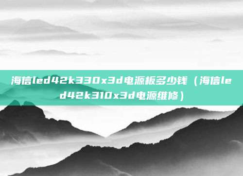 海信led42k330x3d电源板多少钱（海信led42k310x3d电源维修）