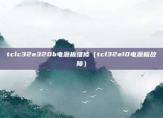 tclc32e320b电源板维修（tcl32e10电源板故障）