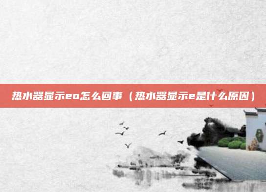 热水器显示eo怎么回事（热水器显示e是什么原因）