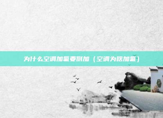 为什么空调加氟要倒加（空调为啥加氟）