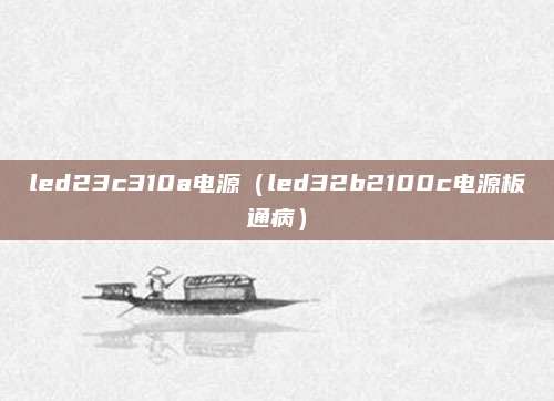 led23c310a电源(led32b2100c电源板通病)