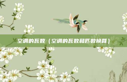空调的瓦数（空调的瓦数和匹数换算）