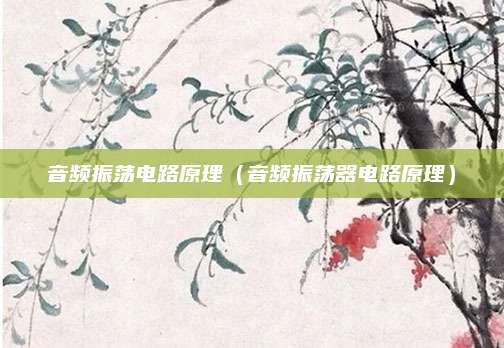 音频振荡电路原理（音频振荡器电路原理）