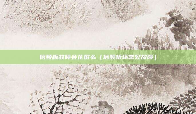 倍频板故障会花屏么（倍频板坏常见故障）