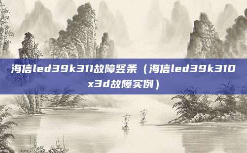 海信led39k311故障竖条（海信led39k310x3d故障实例）