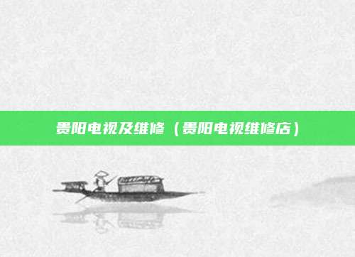 贵阳电视及维修（贵阳电视维修店）