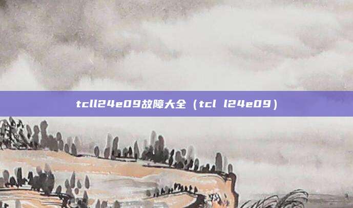 tcll24e09故障大全（tcl l24e09）