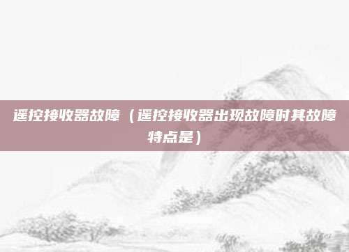 遥控接收器故障（遥控接收器出现故障时其故障特点是）