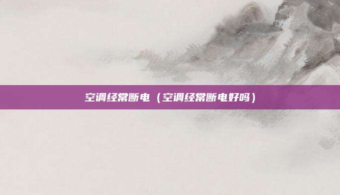 空调经常断电(空调经常断电好吗)