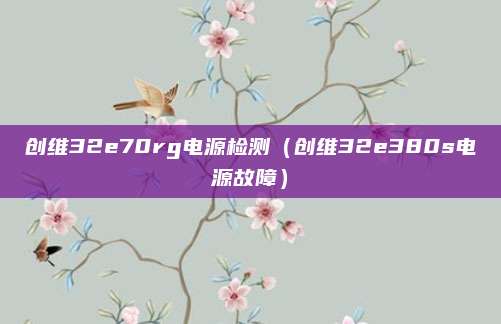 创维32e70rg电源检测（创维32e380s电源故障）