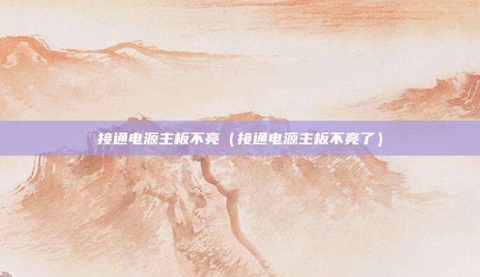 接通电源主板不亮（接通电源主板不亮了）
