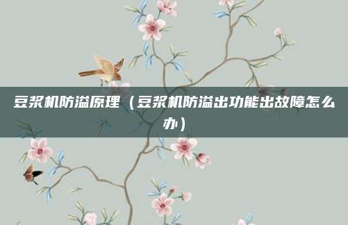 豆浆机防溢原理（豆浆机防溢出功能出故障怎么办）